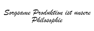 Sorgsame Produktion ist unsere Philosophie
